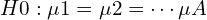 H0: \mu1 = \mu2 = \cdots \mu A